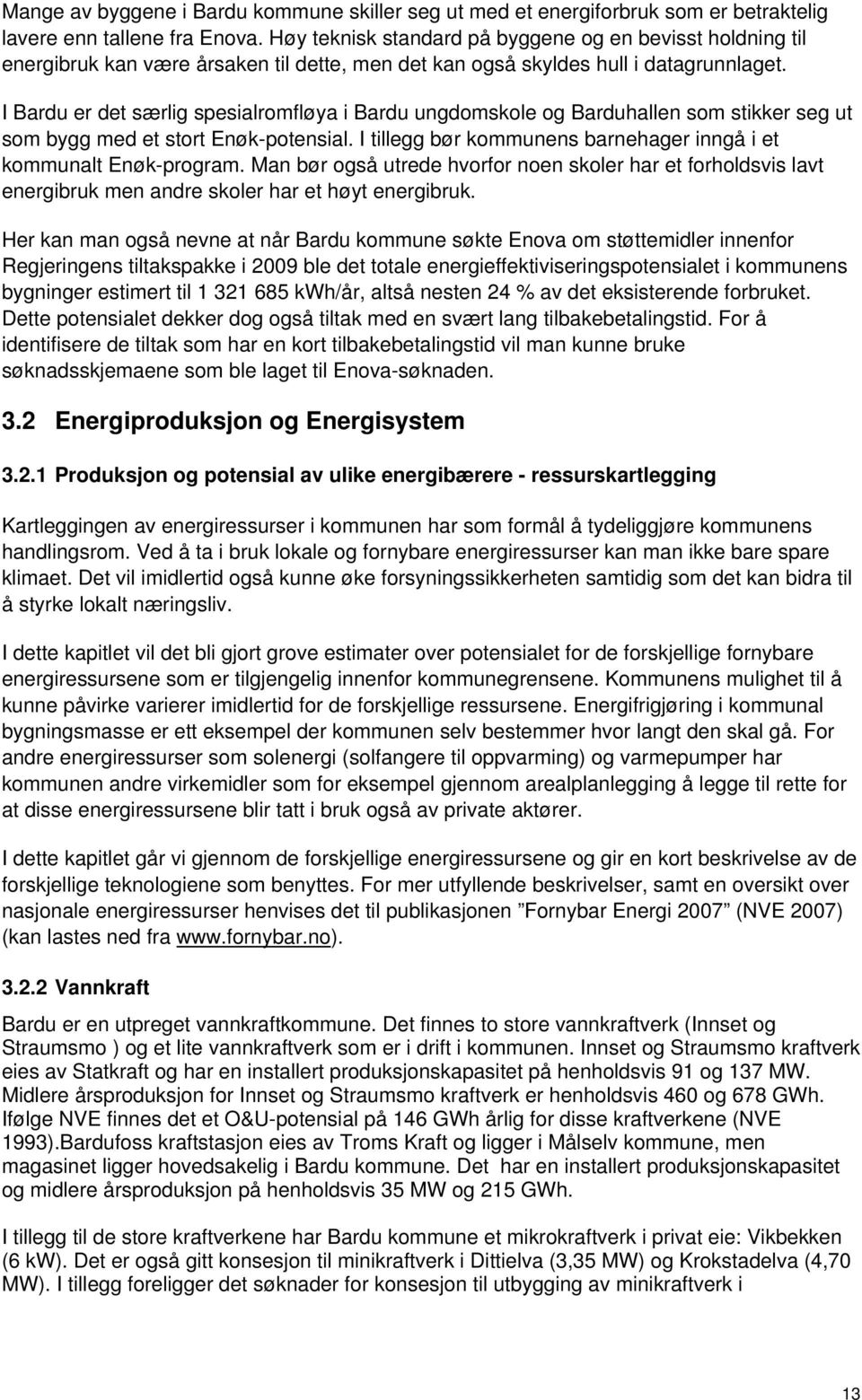 I Bardu er det særlig spesialromfløya i Bardu ungdomskole og Barduhallen som stikker seg ut som bygg med et stort Enøk-potensial. I tillegg bør kommunens barnehager inngå i et kommunalt Enøk-program.