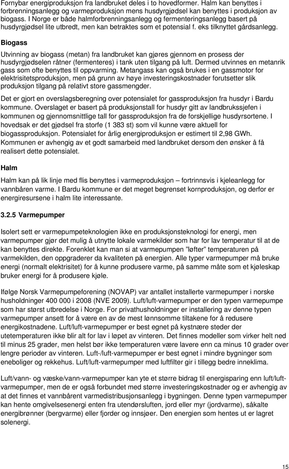 Biogass Utvinning av biogass (metan) fra landbruket kan gjøres gjennom en prosess der husdyrgjødselen råtner (fermenteres) i tank uten tilgang på luft.