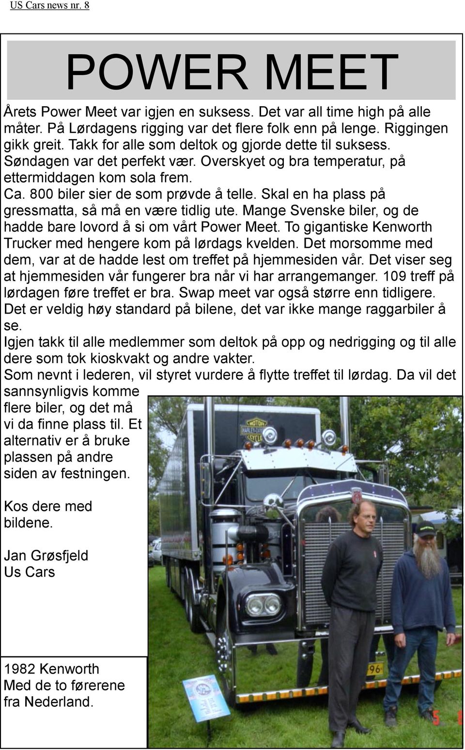 Skal en ha plass på gressmatta, så må en være tidlig ute. Mange Svenske biler, og de hadde bare lovord å si om vårt Power Meet. To gigantiske Kenworth Trucker med hengere kom på lørdags kvelden.