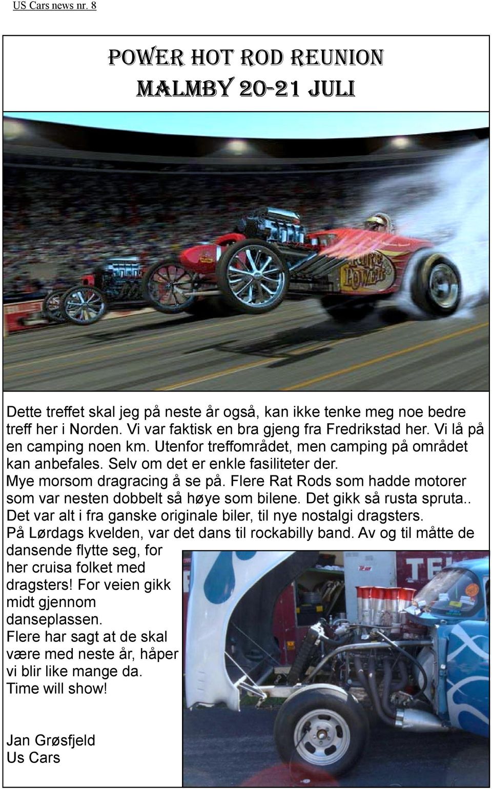 Flere Rat Rods som hadde motorer som var nesten dobbelt så høye som bilene. Det gikk så rusta spruta.. Det var alt i fra ganske originale biler, til nye nostalgi dragsters.