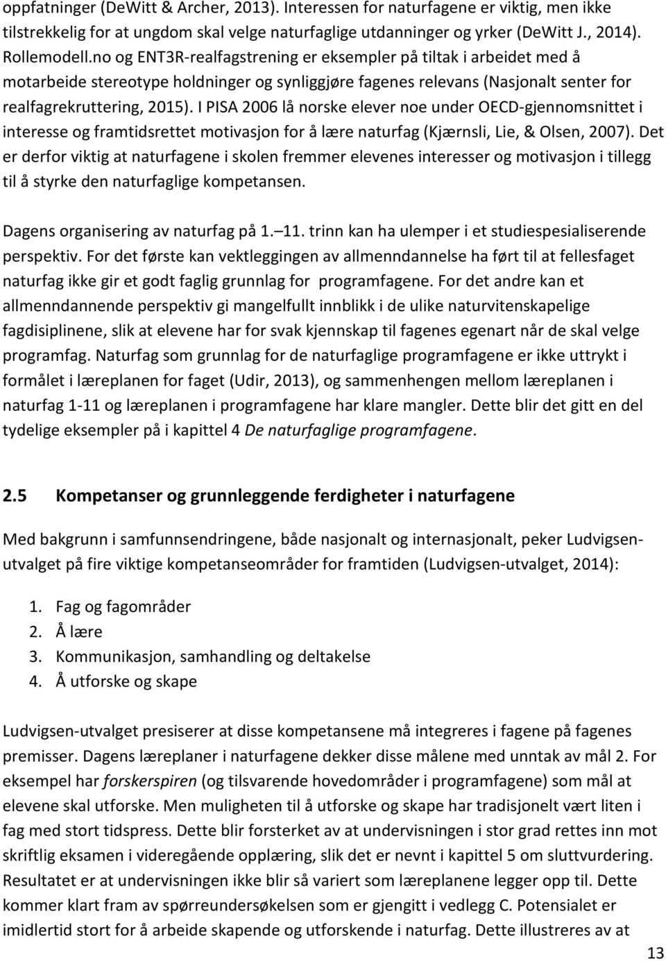 I PISA 2006 lå norske elever noe under OECD-gjennomsnittet i interesse og framtidsrettet motivasjon for å lære naturfag (Kjærnsli, Lie, & Olsen, 2007).