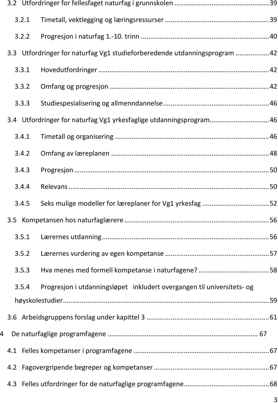 4 Utfordringer for naturfag Vg1 yrkesfaglige utdanningsprogram... 46 3.4.1 Timetall og organisering... 46 3.4.2 Omfang av læreplanen... 48 3.4.3 Progresjon... 50 3.4.4 Relevans... 50 3.4.5 Seks mulige modeller for læreplaner for Vg1 yrkesfag.