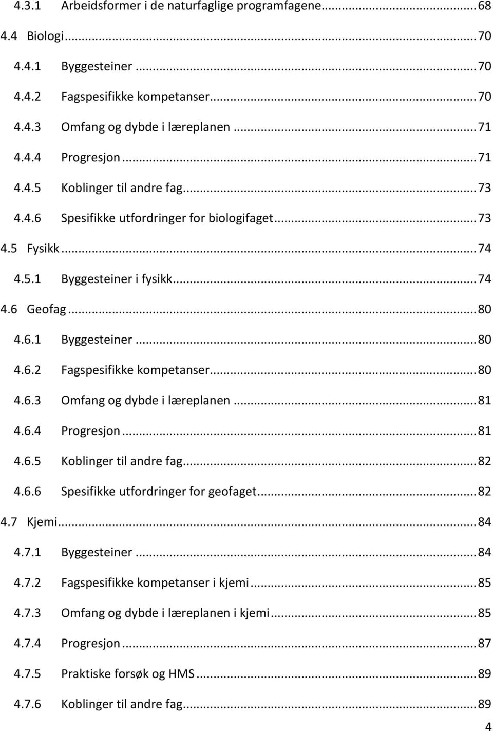 .. 80 4.6.3 Omfang og dybde i læreplanen... 81 4.6.4 Progresjon... 81 4.6.5 Koblinger til andre fag... 82 4.6.6 Spesifikke utfordringer for geofaget... 82 4.7 Kjemi... 84 4.7.1 Byggesteiner... 84 4.7.2 Fagspesifikke kompetanser i kjemi.