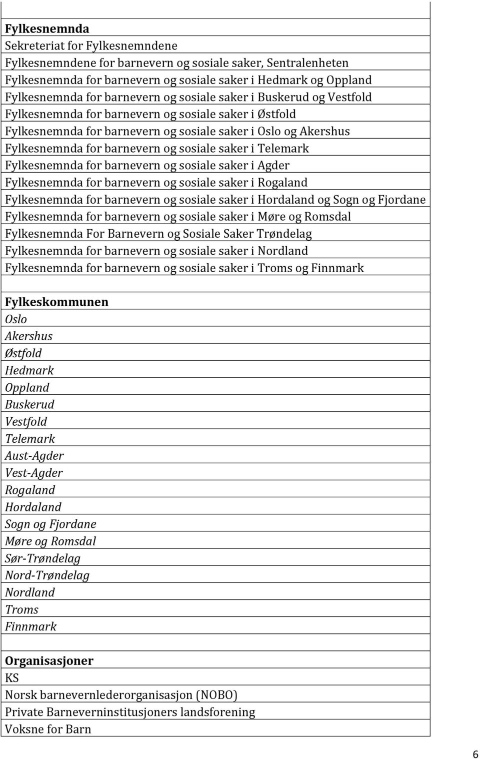 saker i Telemark Fylkesnemnda for barnevern og sosiale saker i Agder Fylkesnemnda for barnevern og sosiale saker i Rogaland Fylkesnemnda for barnevern og sosiale saker i Hordaland og Sogn og Fjordane