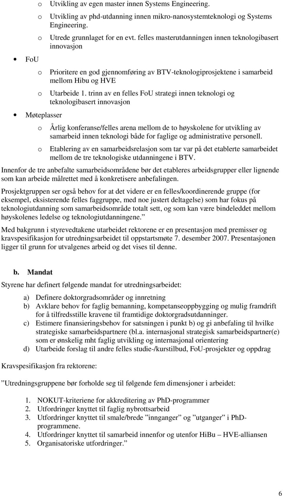 trinn av en felles FoU strategi innen teknologi og teknologibasert innovasjon o Årlig konferanse/felles arena mellom de to høyskolene for utvikling av samarbeid innen teknologi både for faglige og