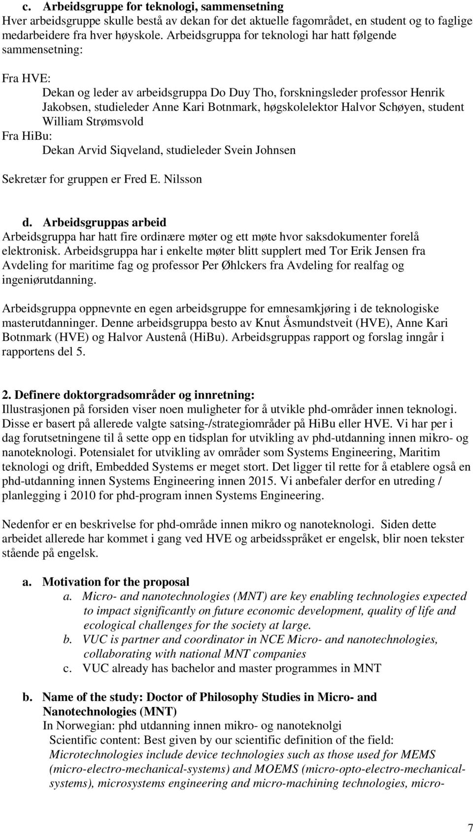 høgskolelektor Halvor Schøyen, student William Strømsvold Fra HiBu: Dekan Arvid Siqveland, studieleder Svein Johnsen Sekretær for gruppen er Fred E. Nilsson d.