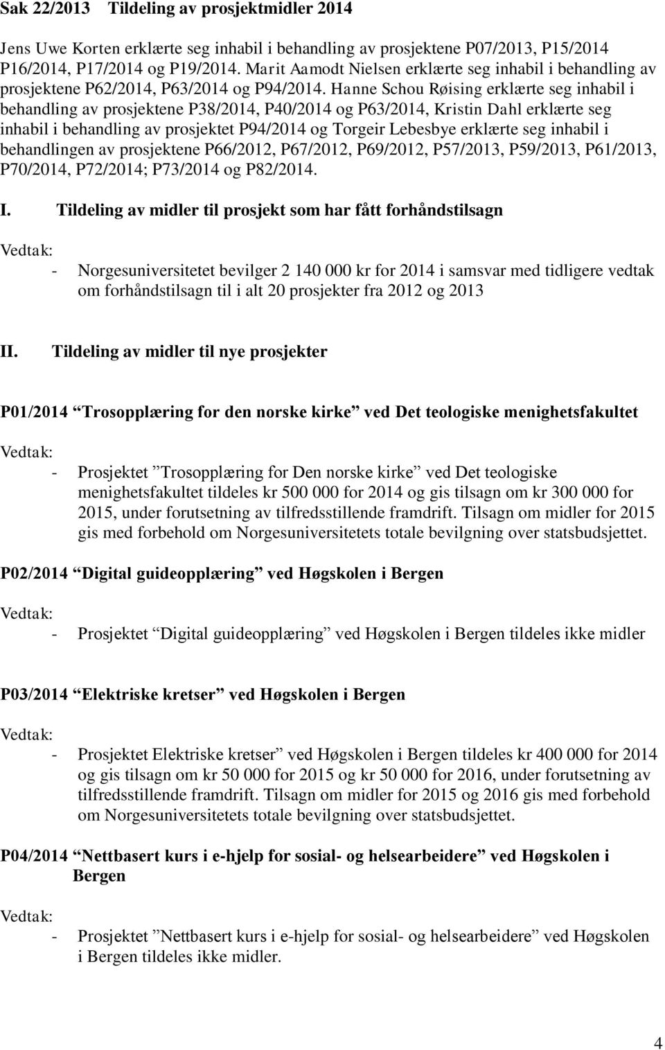 Hanne Schou Røising erklærte seg inhabil i behandling av prosjektene P38/2014, P40/2014 og P63/2014, Kristin Dahl erklærte seg inhabil i behandling av prosjektet P94/2014 og Torgeir Lebesbye erklærte