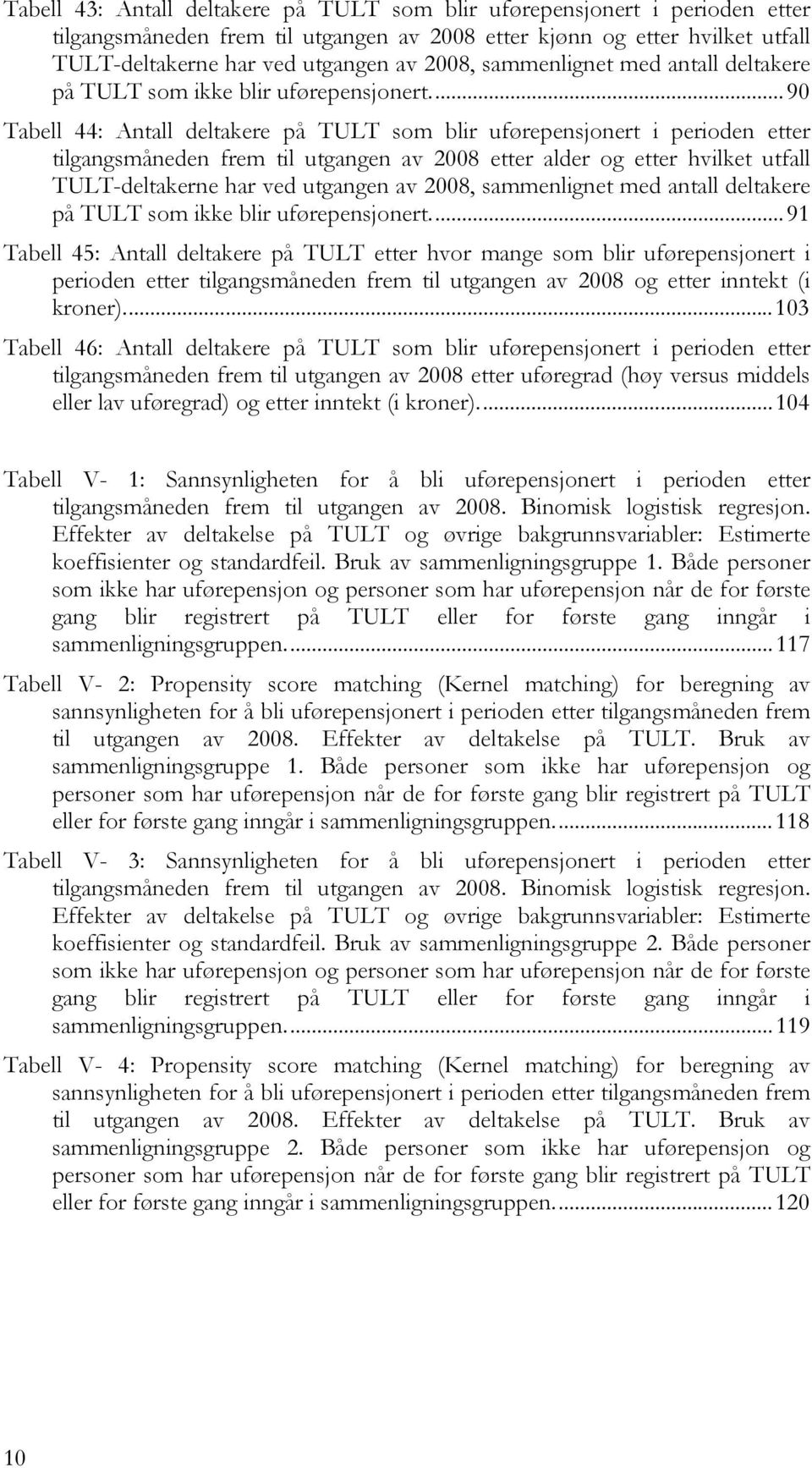 ... 90 Tabell 44: Antall deltakere på TULT som blir uførepensjonert i perioden etter tilgangsmåneden frem til utgangen av 2008 etter alder og etter hvilket utfall TULT-deltakerne har ved utgangen av