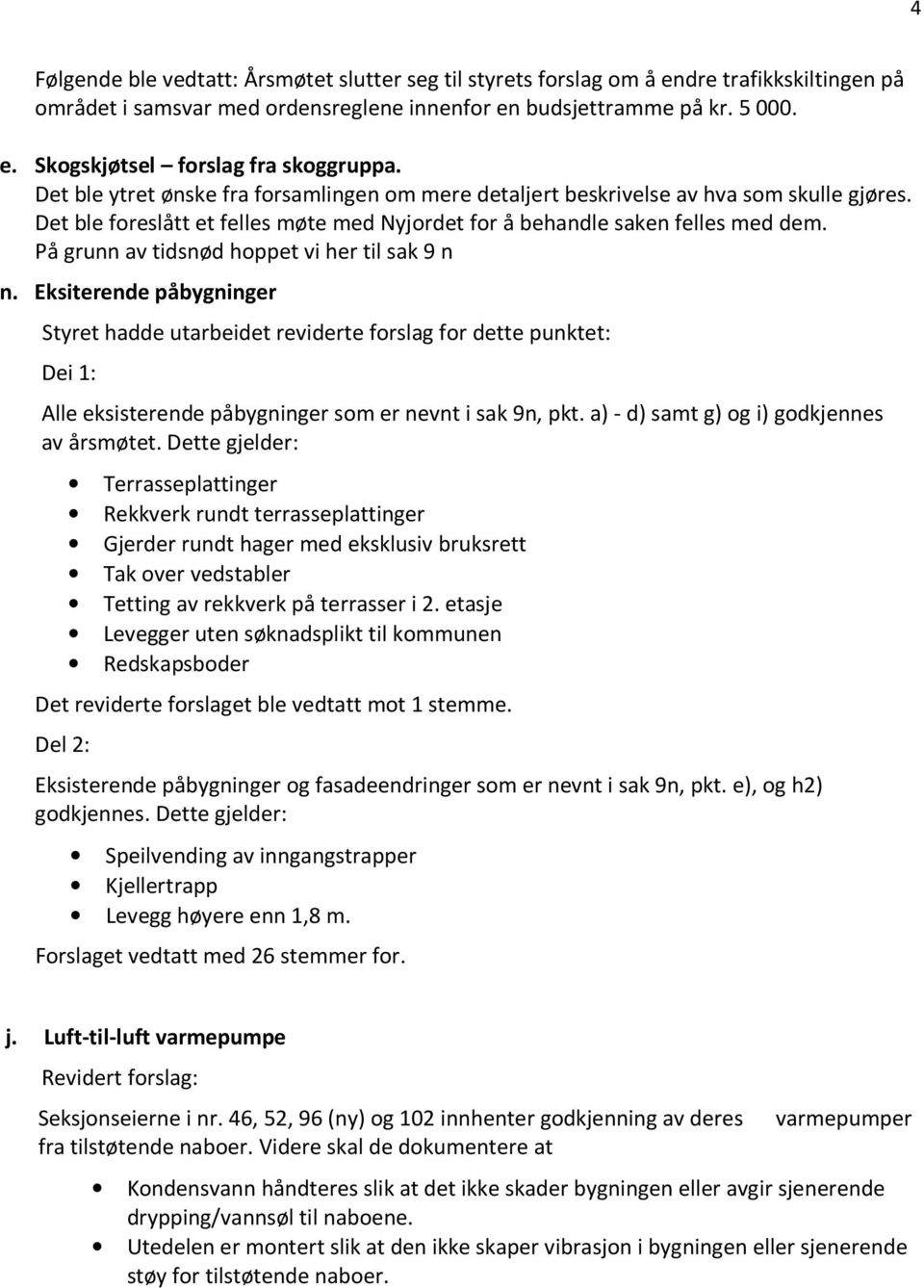 På grunn av tidsnød hoppet vi her til sak 9 n n. Eksiterende påbygninger Styret hadde utarbeidet reviderte forslag for dette punktet: Dei 1: Alle eksisterende påbygninger som er nevnt i sak 9n, pkt.