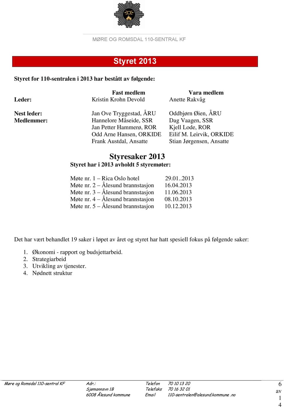 Leirvik, ORKIDE Frank Austdal, Ansatte Stian Jørgensen, Ansatte Styresaker 203 Styret har i 203 holdt 5 styremøter: Møte nr. Rica Oslo hotel 29.0..203 Møte nr. 2 Ålesund brannstasjon 6.0.203 Møte nr. 3 Ålesund brannstasjon.