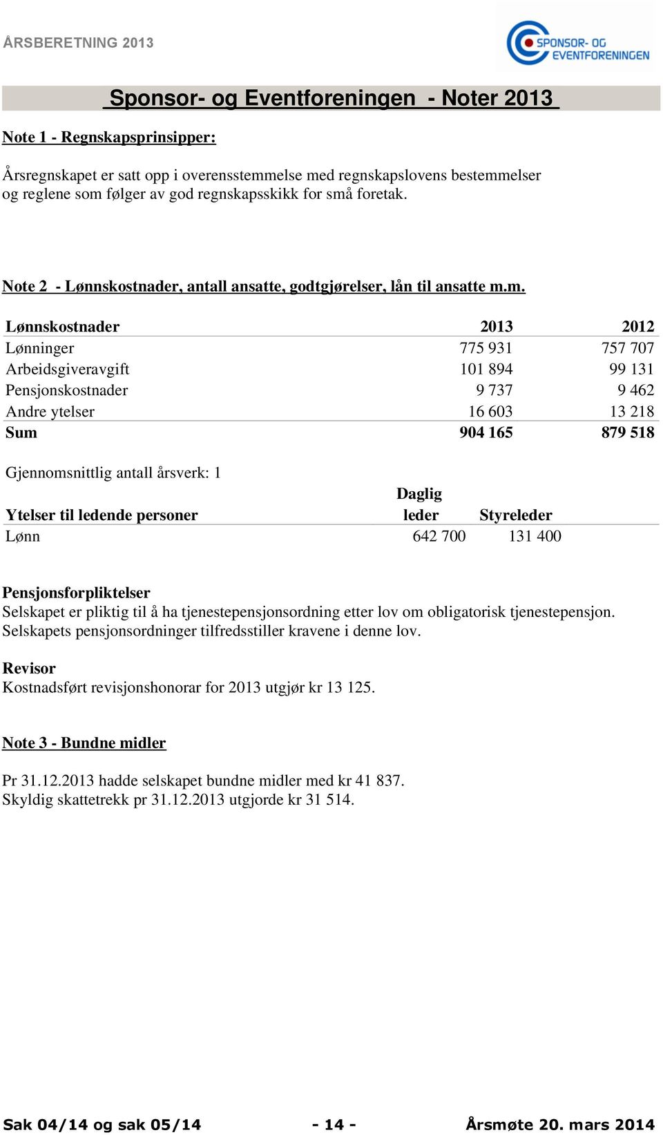 9 462 Andre ytelser 16 603 13 218 Sum 904 165 879 518 Gjennomsnittlig antall årsverk: 1 Daglig Ytelser til ledende personer leder Styreleder Lønn 642 700 131 400 Pensjonsforpliktelser Selskapet er