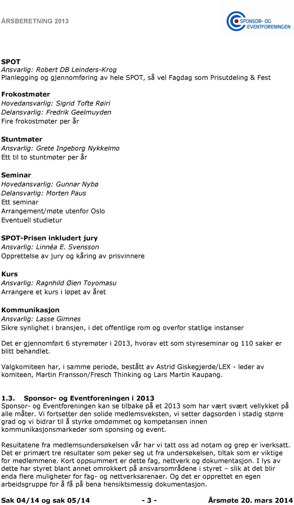 Arrangement/møte utenfor Oslo Eventuell studietur SPOT-Prisen inkludert jury Ansvarlig: Linnéa E.