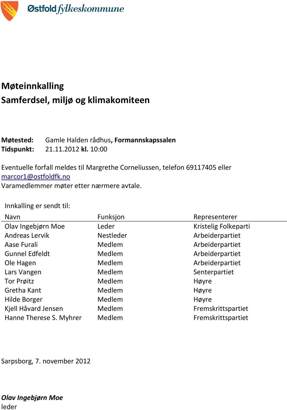 Innkalling er sendt til: Navn Funksjon Representerer Olav Ingebjørn Moe Leder Kristelig Folkeparti Andreas Lervik Nestleder Arbeiderpartiet Aase Furali Medlem Arbeiderpartiet Gunnel Edfeldt