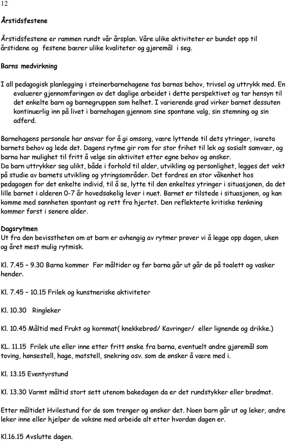 En evaluerer gjennomføringen av det daglige arbeidet i dette perspektivet og tar hensyn til det enkelte barn og barnegruppen som helhet.