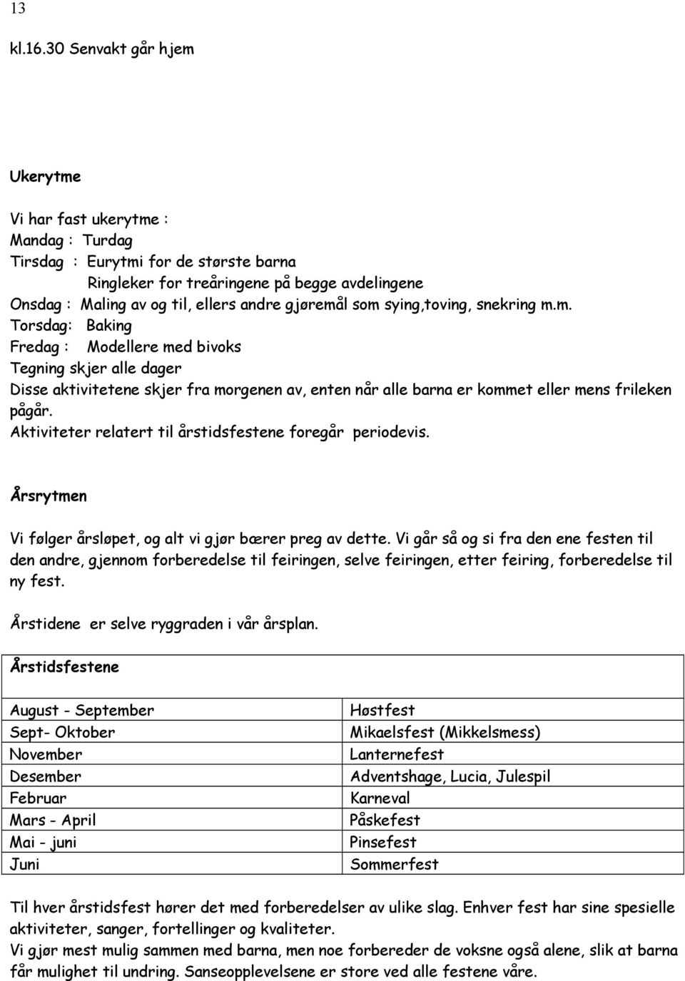 gjøremål som sying,toving, snekring m.m. Torsdag: Baking Fredag : Modellere med bivoks Tegning skjer alle dager Disse aktivitetene skjer fra morgenen av, enten når alle barna er kommet eller mens frileken pågår.