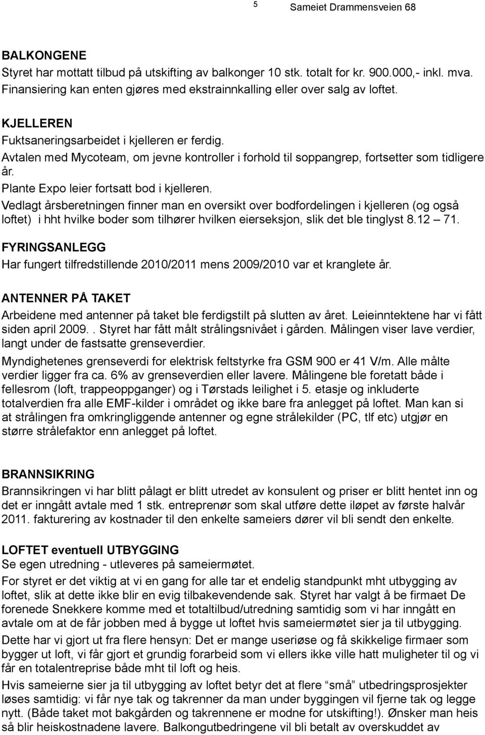 Vedlagt årsberetningen finner man en oversikt over bodfordelingen i kjelleren (og også loftet) i hht hvilke boder som tilhører hvilken eierseksjon, slik det ble tinglyst 8.12 71.