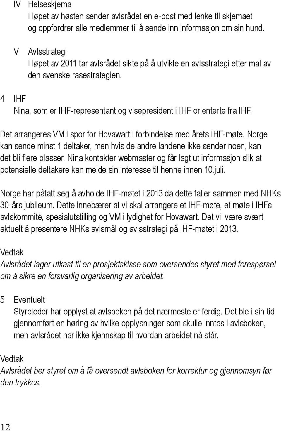 Det arrangeres VM i spor for Hovawart i forbindelse med årets IHF-møte. Norge kan sende minst 1 deltaker, men hvis de andre landene ikke sender noen, kan det bli flere plasser.