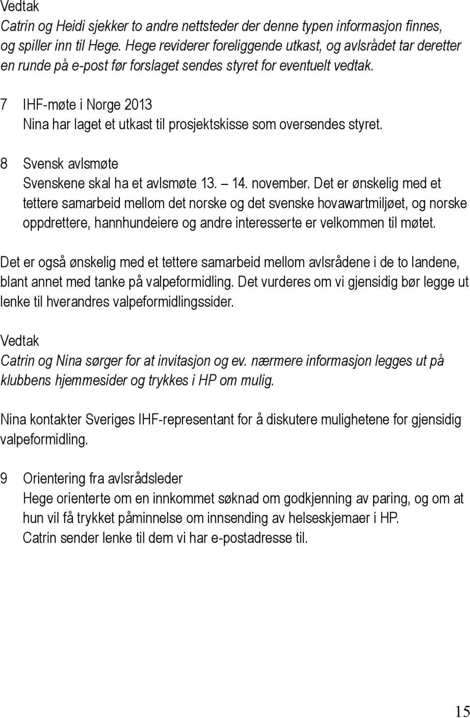 7 IHF-møte i Norge 2013 Nina har laget et utkast til prosjektskisse som oversendes styret. 8 Svensk avlsmøte Svenskene skal ha et avlsmøte 13. 14. november.