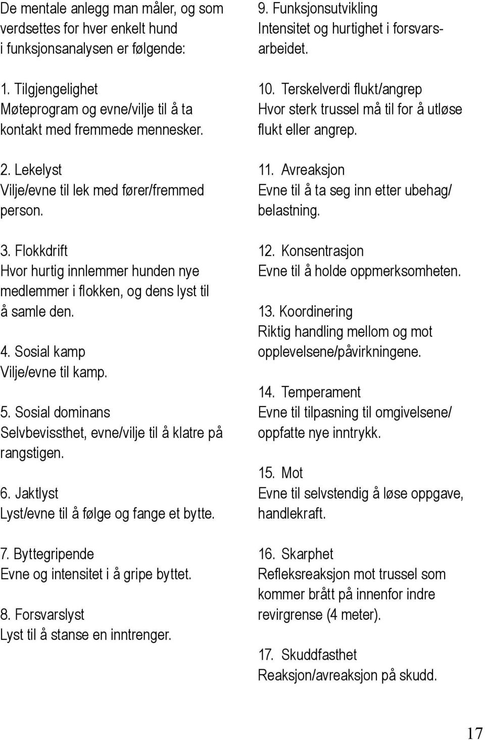 Sosial dominans Selvbevissthet, evne/vilje til å klatre på rangstigen. 6. Jaktlyst Lyst/evne til å følge og fange et bytte. 7. Byttegripende Evne og intensitet i å gripe byttet. 8.