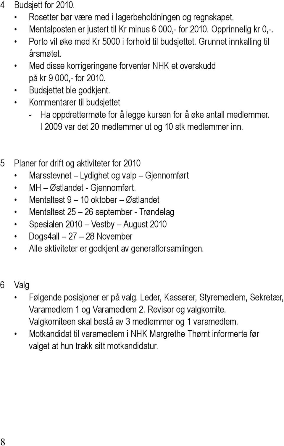 Kommentarer til budsjettet - Ha oppdrettermøte for å legge kursen for å øke antall medlemmer. I 2009 var det 20 medlemmer ut og 10 stk medlemmer inn.