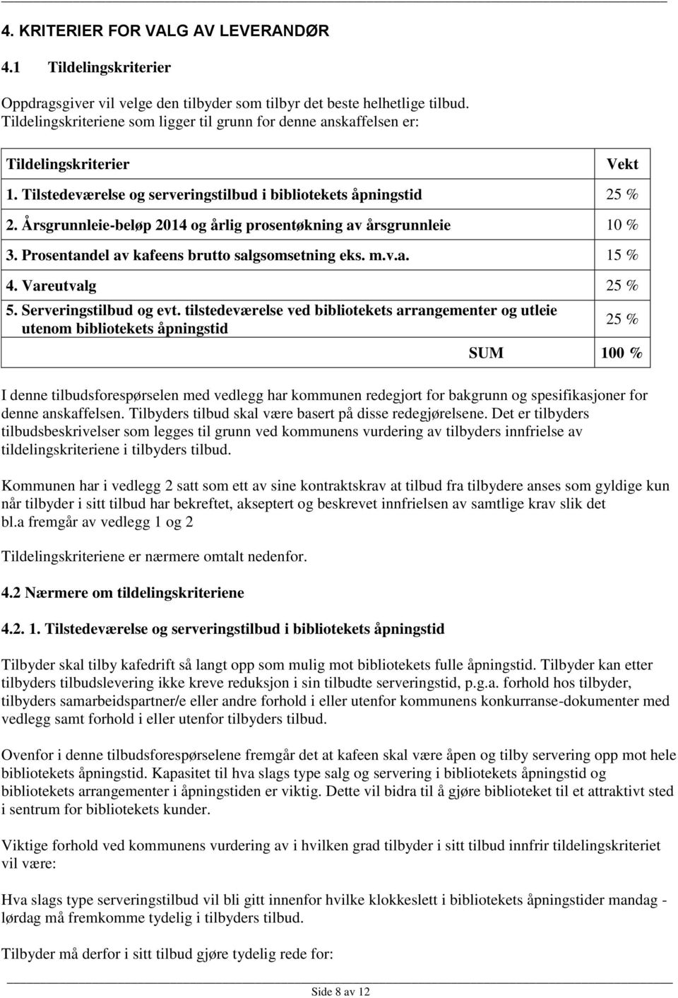 Årsgrunnleie-beløp 2014 og årlig prosentøkning av årsgrunnleie 10 % 3. Prosentandel av kafeens brutto salgsomsetning eks. m.v.a. 15 % 4. Vareutvalg 25 % 5. Serveringstilbud og evt.