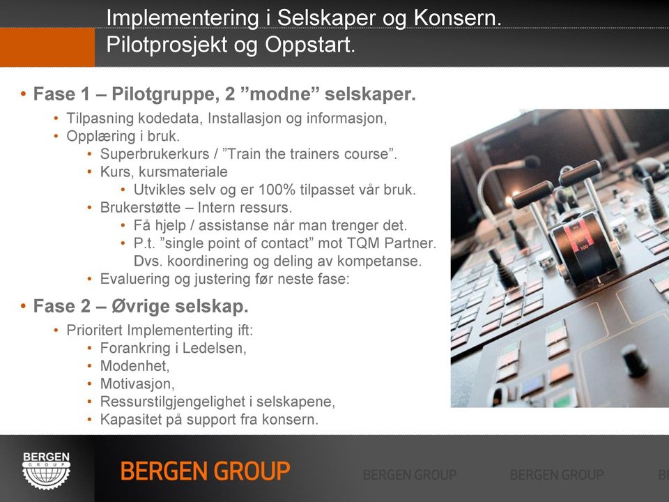 Kurs, kursmateriale Utvikles selv og er 100% tilpasset vår bruk. Brukerstøtte Intern ressurs. Få hjelp / assistanse når man trenger det. P.t. single point of contact mot TQM Partner.