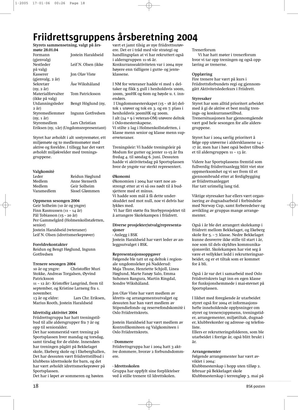 Styremedlemmer Ingunn Gotfredsen (ny, 1 år) Styremedlem Lars Christian Eriksen (ny, 1år) (Ungdomsrepresentant) Styret har avholdt i alt 10styremøter, ett miljømøte og to medlemsmøter med aktive og