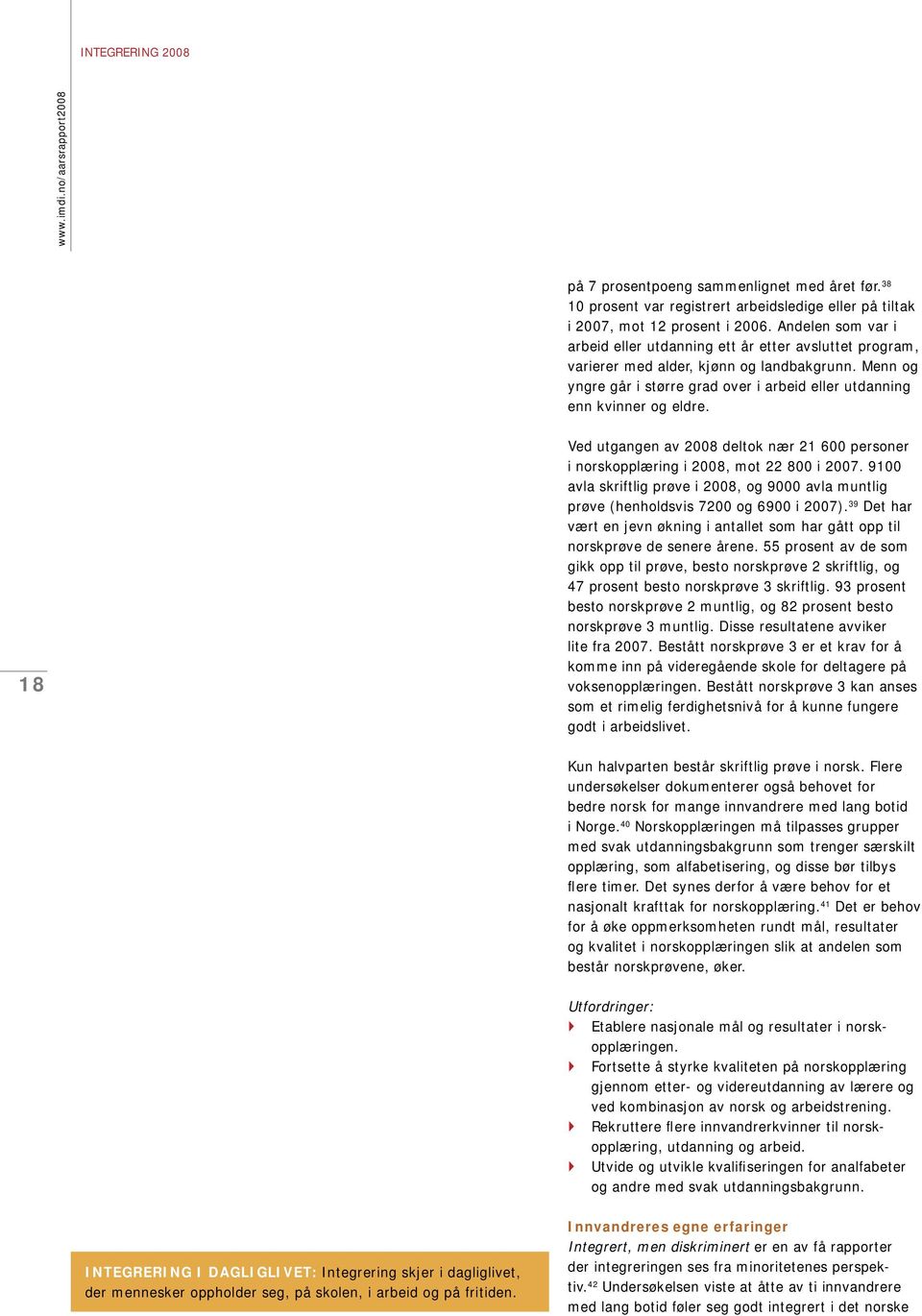 18 Ved utgangen av 2008 deltok nær 21 600 personer i norskopplæring i 2008, mot 22 800 i 2007. 9100 avla skriftlig prøve i 2008, og 9000 avla muntlig prøve (henholdsvis 7200 og 6900 i 2007).