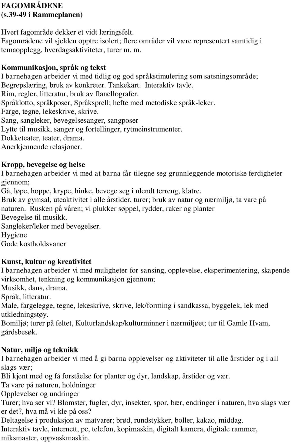 m. Kommunikasjon, språk og tekst I barnehagen arbeider vi med tidlig og god språkstimulering som satsningsområde; Begrepslæring, bruk av konkreter. Tankekart. Interaktiv tavle.