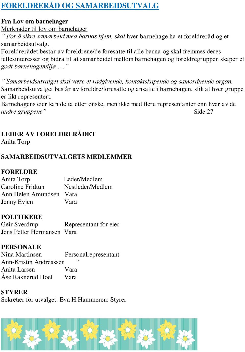 . Samarbeidsutvalget skal være et rådgivende, kontaktskapende og samordnende organ. Samarbeidsutvalget består av foreldre/foresatte og ansatte i barnehagen, slik at hver gruppe er likt representert.