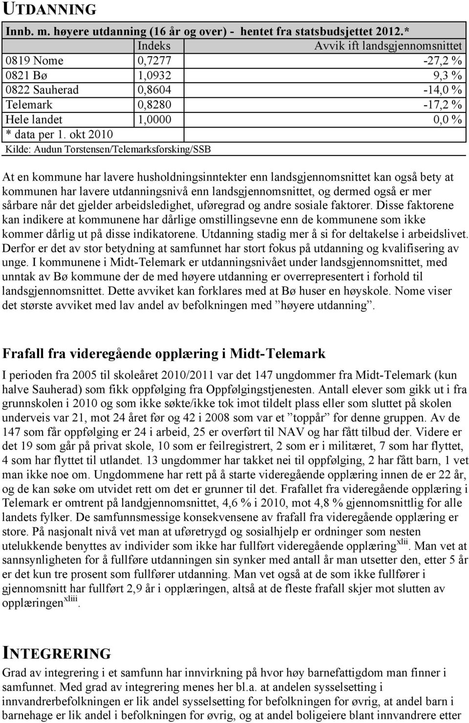 okt 2010 Kilde: Audun Torstensen/Telemarksforsking/SSB At en kommune har lavere husholdningsinntekter enn landsgjennomsnittet kan også bety at kommunen har lavere utdanningsnivå enn