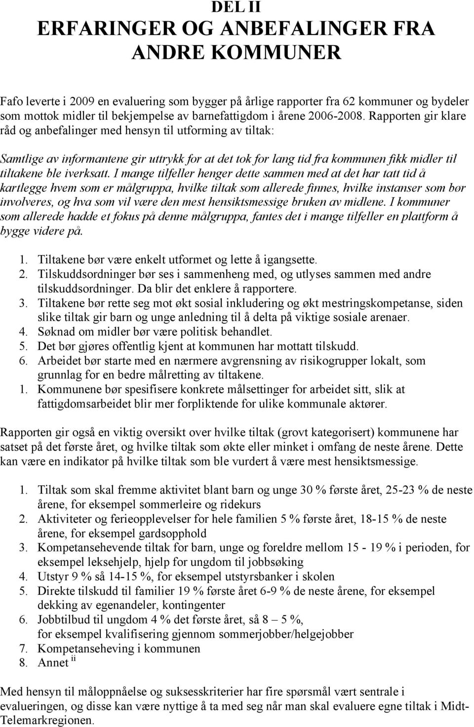 Rapporten gir klare råd og anbefalinger med hensyn til utforming av tiltak: Samtlige av informantene gir uttrykk for at det tok for lang tid fra kommunen fikk midler til tiltakene ble iverksatt.