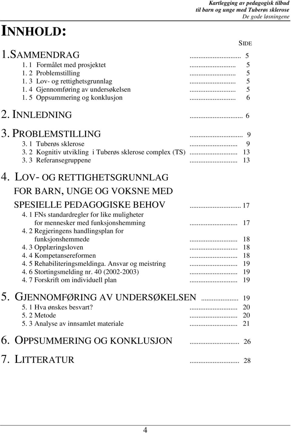 .. 13 4. LOV- OG RETTIGHETSGRUNNLAG FOR BARN, UNGE OG VOKSNE MED SPESIELLE PEDAGOGISKE BEHOV... 17 4. 1 FNs standardregler for like muligheter for mennesker med funksjonshemming... 17 4. 2 Regjeringens handlingsplan for funksjonshemmede.