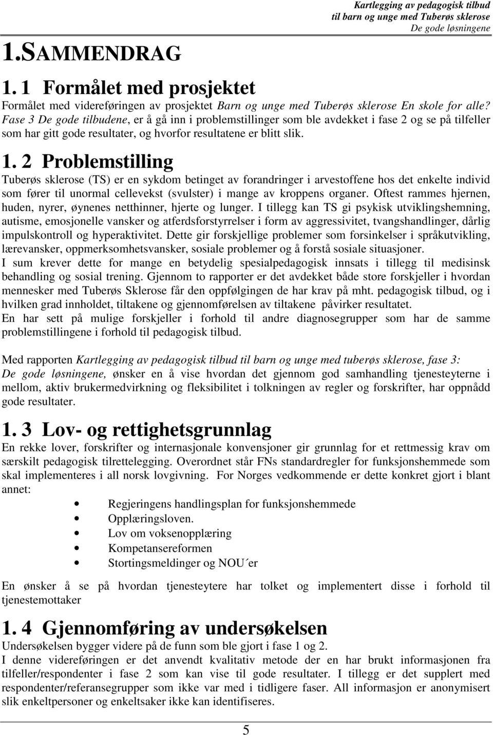 2 Problemstilling Tuberøs sklerose (TS) er en sykdom betinget av forandringer i arvestoffene hos det enkelte individ som fører til unormal cellevekst (svulster) i mange av kroppens organer.