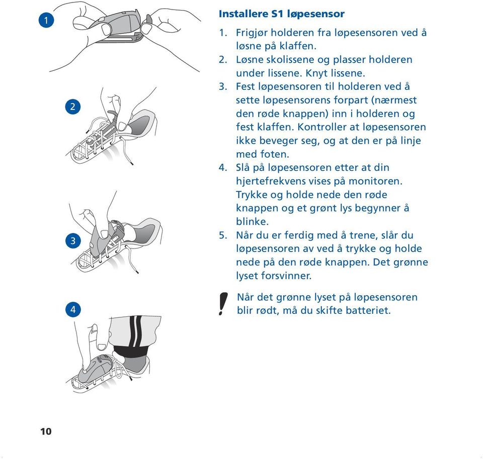 Trykke og holde nede den røde knappen og et grønt lys begynner å blinke. 5. Når du er ferdig med å trene, slår du løpesensoren av ved å trykke og holde nede på den røde knappen.