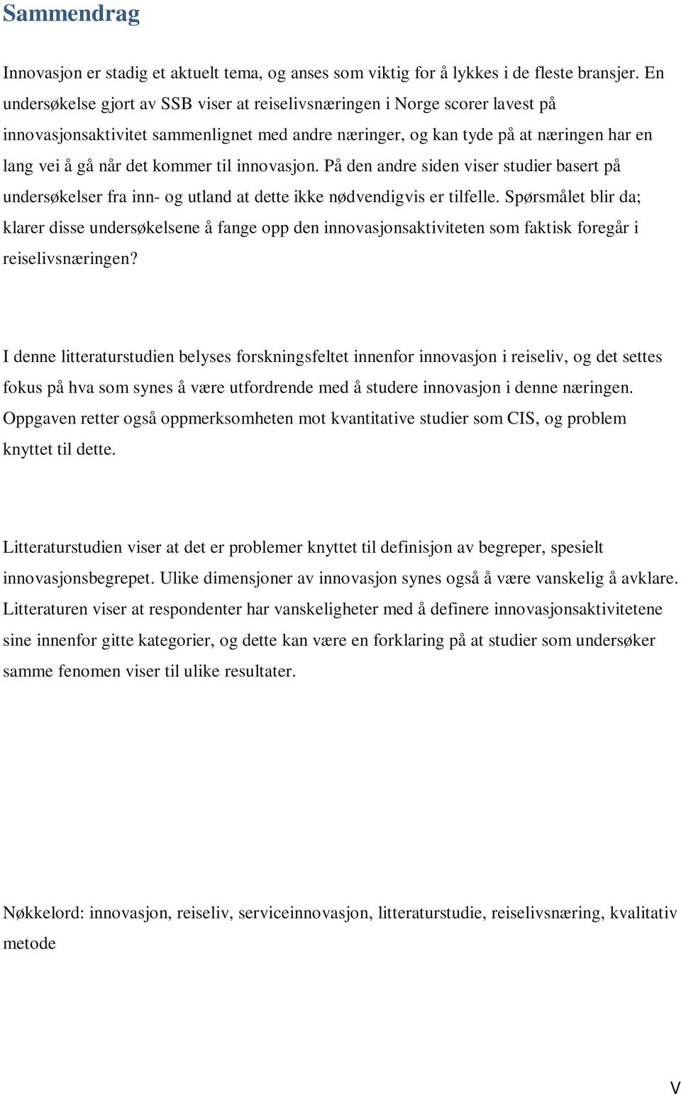 til innovasjon. På den andre siden viser studier basert på undersøkelser fra inn- og utland at dette ikke nødvendigvis er tilfelle.