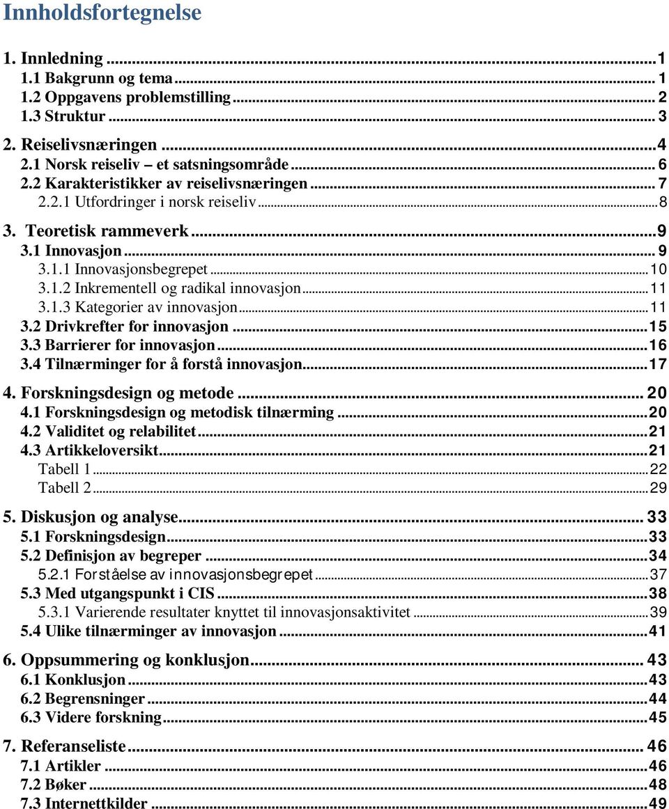 .. 11 3.1.3 Kategorier av innovasjon... 11 3.2 Drivkrefter for innovasjon... 15 3.3 Barrierer for innovasjon... 16 3.4 Tilnærminger for å forstå innovasjon... 17 4. Forskningsdesign og metode... 20 4.