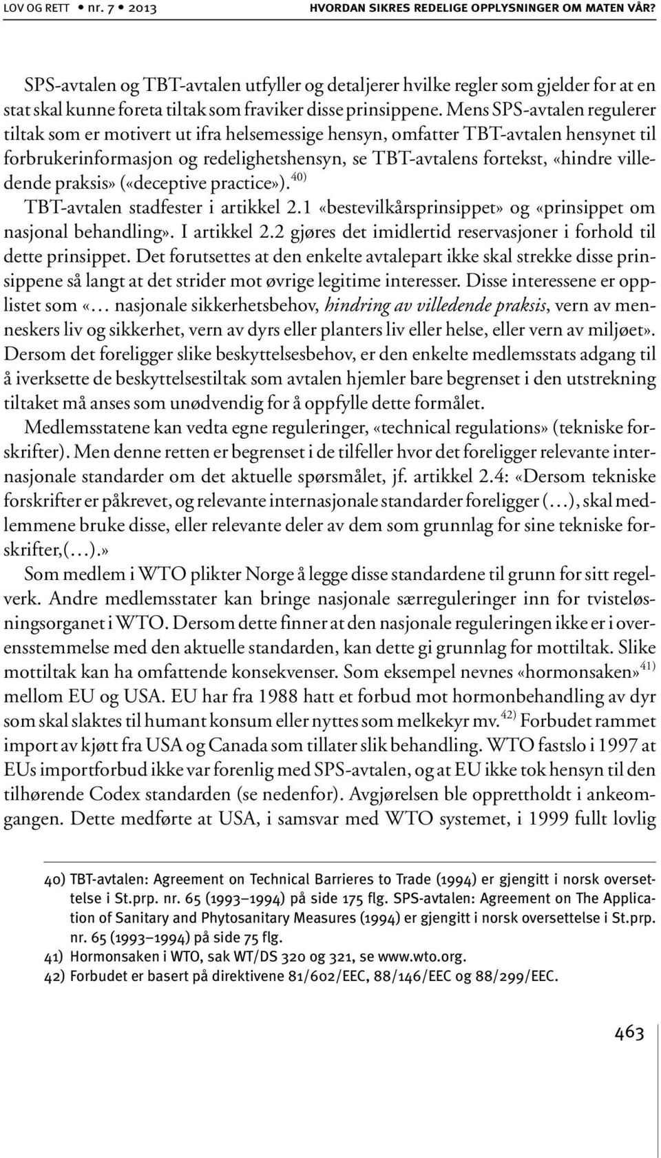 Mens SPS-avtalen regulerer tiltak som er motivert ut ifra helsemessige hensyn, omfatter TBT-avtalen hensynet til forbrukerinformasjon og redelighetshensyn, se TBT-avtalens fortekst, «hindre