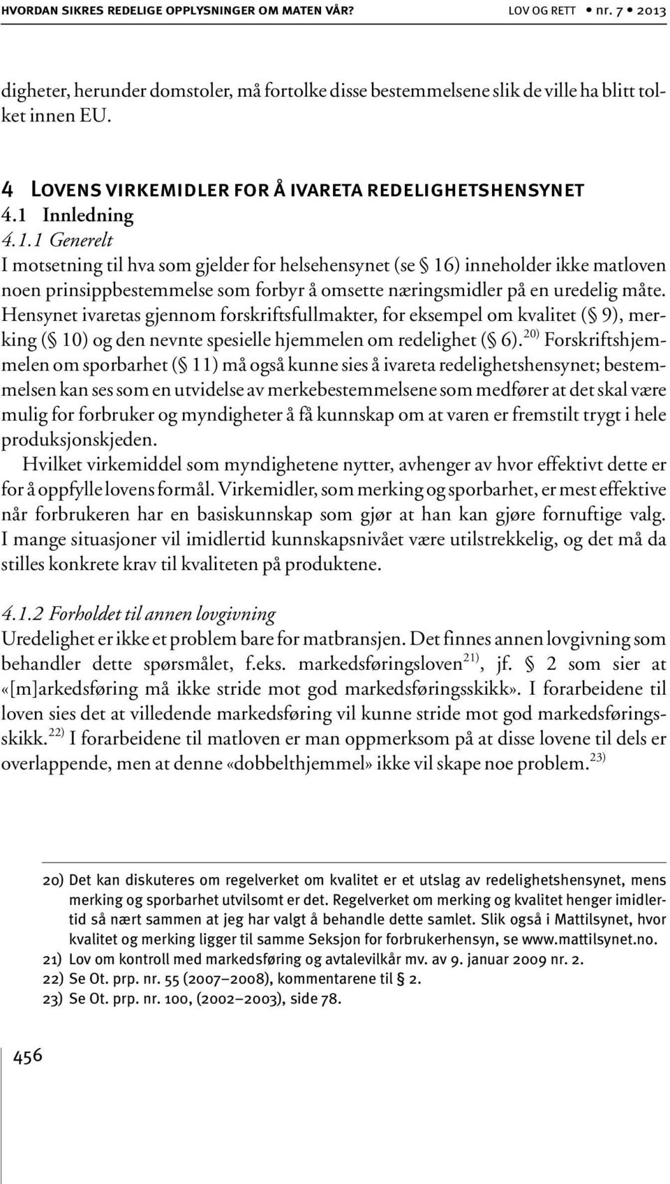 Innledning 4.1.1 Generelt I motsetning til hva som gjelder for helsehensynet (se 16) inneholder ikke matloven noen prinsippbestemmelse som forbyr å omsette næringsmidler på en uredelig måte.