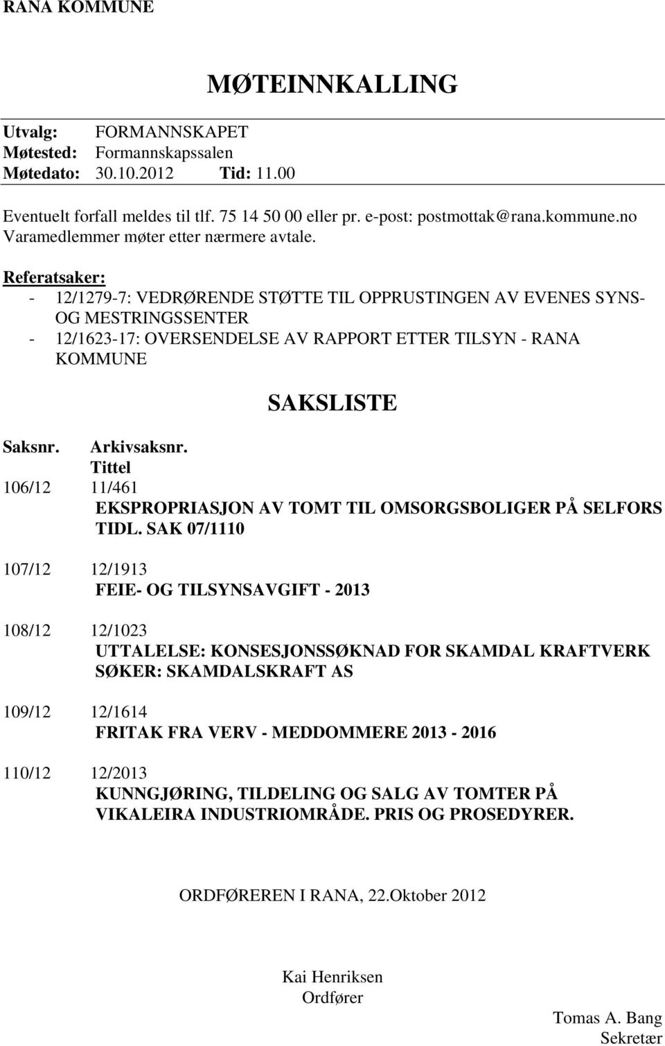 Referatsaker: - 12/1279-7: VEDRØRENDE STØTTE TIL OPPRUSTINGEN AV EVENES SYNS- OG MESTRINGSSENTER - 12/1623-17: OVERSENDELSE AV RAPPORT ETTER TILSYN - RANA KOMMUNE SAKSLISTE Saksnr. Arkivsaksnr.