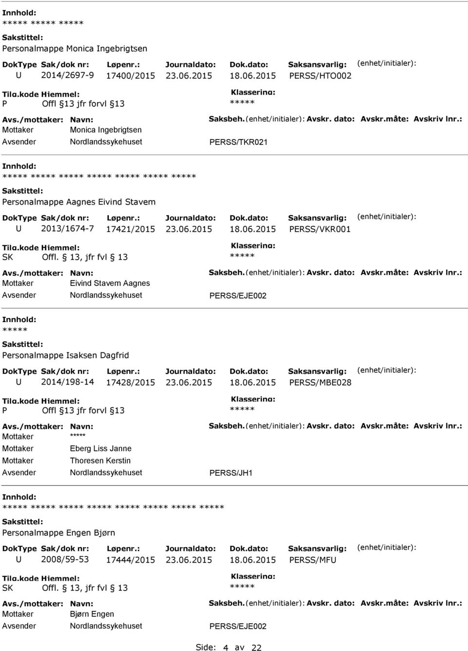 måte: Avskriv lnr.: Mottaker Eivind Stavem Aagnes ERSS/EJE002 nnhold: ersonalmappe saksen Dagfrid 2014/198-14 17428/2015 ERSS/MBE028 Avs./mottaker: Navn: Saksbeh. Avskr. dato: Avskr.måte: Avskriv lnr.: Mottaker Mottaker Mottaker Eberg Liss Janne Thoresen Kerstin ERSS/JH1 nnhold: ersonalmappe Engen Bjørn 2008/59-53 17444/2015 ERSS/MF SK Offl.