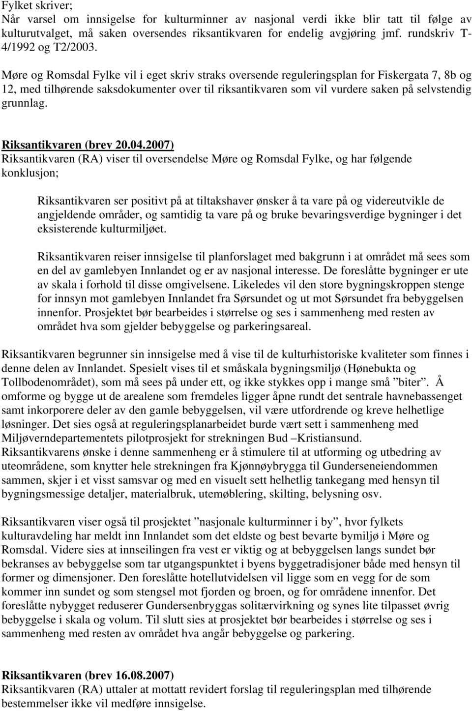 Møre og Romsdal Fylke vil i eget skriv straks oversende reguleringsplan for Fiskergata 7, 8b og 12, med tilhørende saksdokumenter over til riksantikvaren som vil vurdere saken på selvstendig grunnlag.