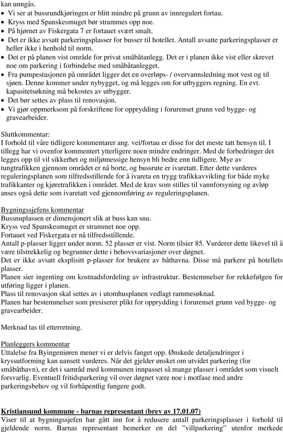 Det er i planen ikke vist eller skrevet noe om parkering i forbindelse med småbåtanlegget. Fra pumpestasjonen på området ligger det en overløps- / overvannsledning mot vest og til sjøen.