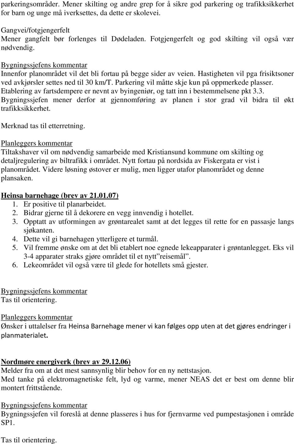 Bygningssjefens kommentar Innenfor planområdet vil det bli fortau på begge sider av veien. Hastigheten vil pga frisiktsoner ved avkjørsler settes ned til 30 km/t.