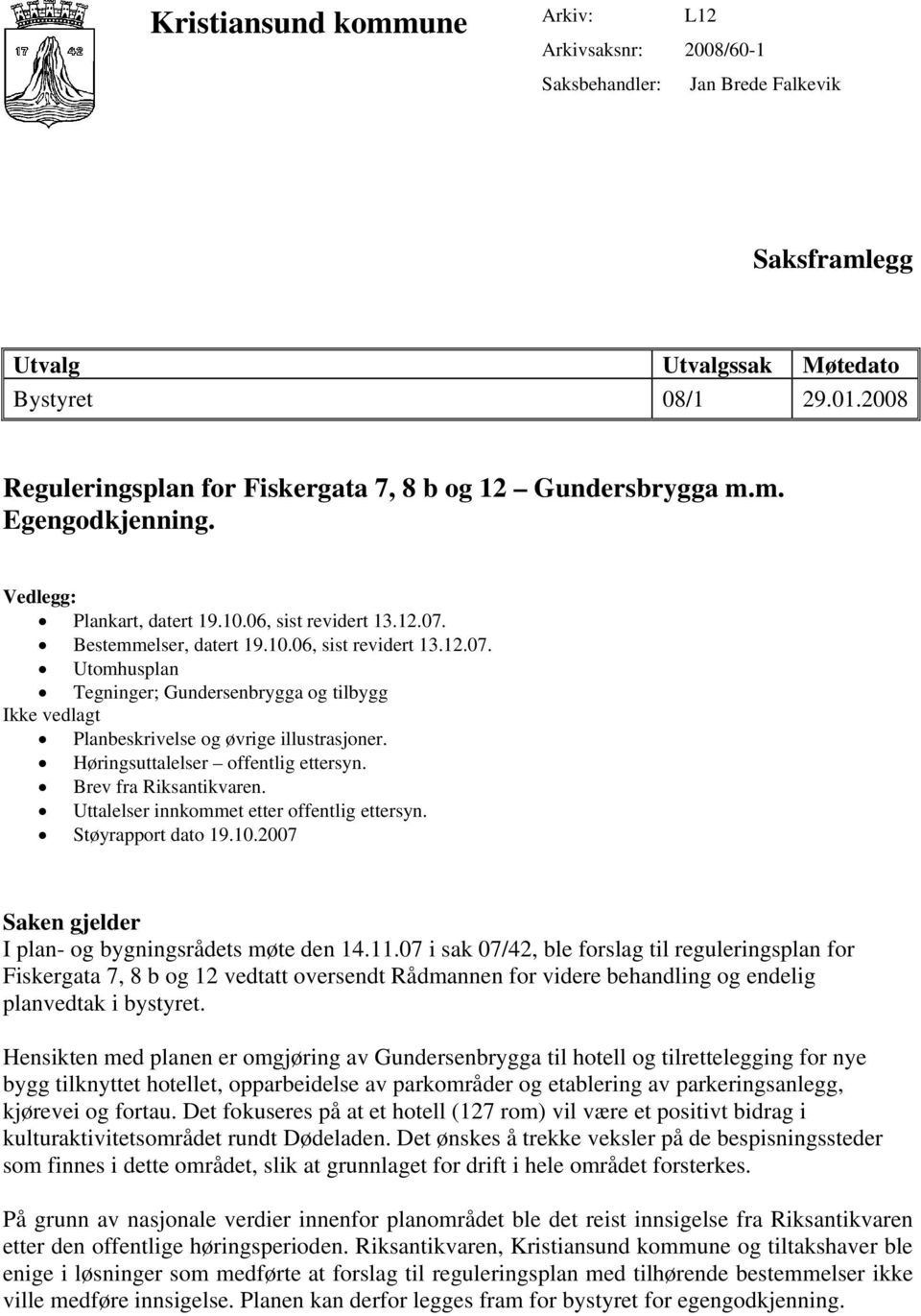 Bestemmelser, datert 19.10.06, sist revidert 13.12.07. Utomhusplan Tegninger; Gundersenbrygga og tilbygg Ikke vedlagt Planbeskrivelse og øvrige illustrasjoner. Høringsuttalelser offentlig ettersyn.