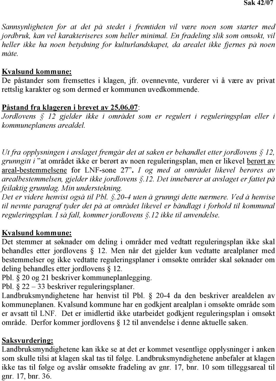 ovennevnte, vurderer vi å være av privat rettslig karakter og som dermed er kommunen uvedkommende. Påstand fra klageren i brevet av 25.06.