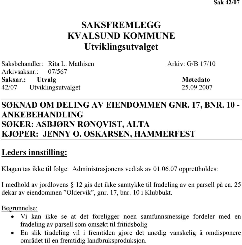 Administrasjonens vedtak av 01.06.07 opprettholdes: I medhold av jordlovens 12 gis det ikke samtykke til fradeling av en parsell på ca. 25 dekar av eiendommen Oldervik, gnr. 17, bnr. 10 i Klubbukt.