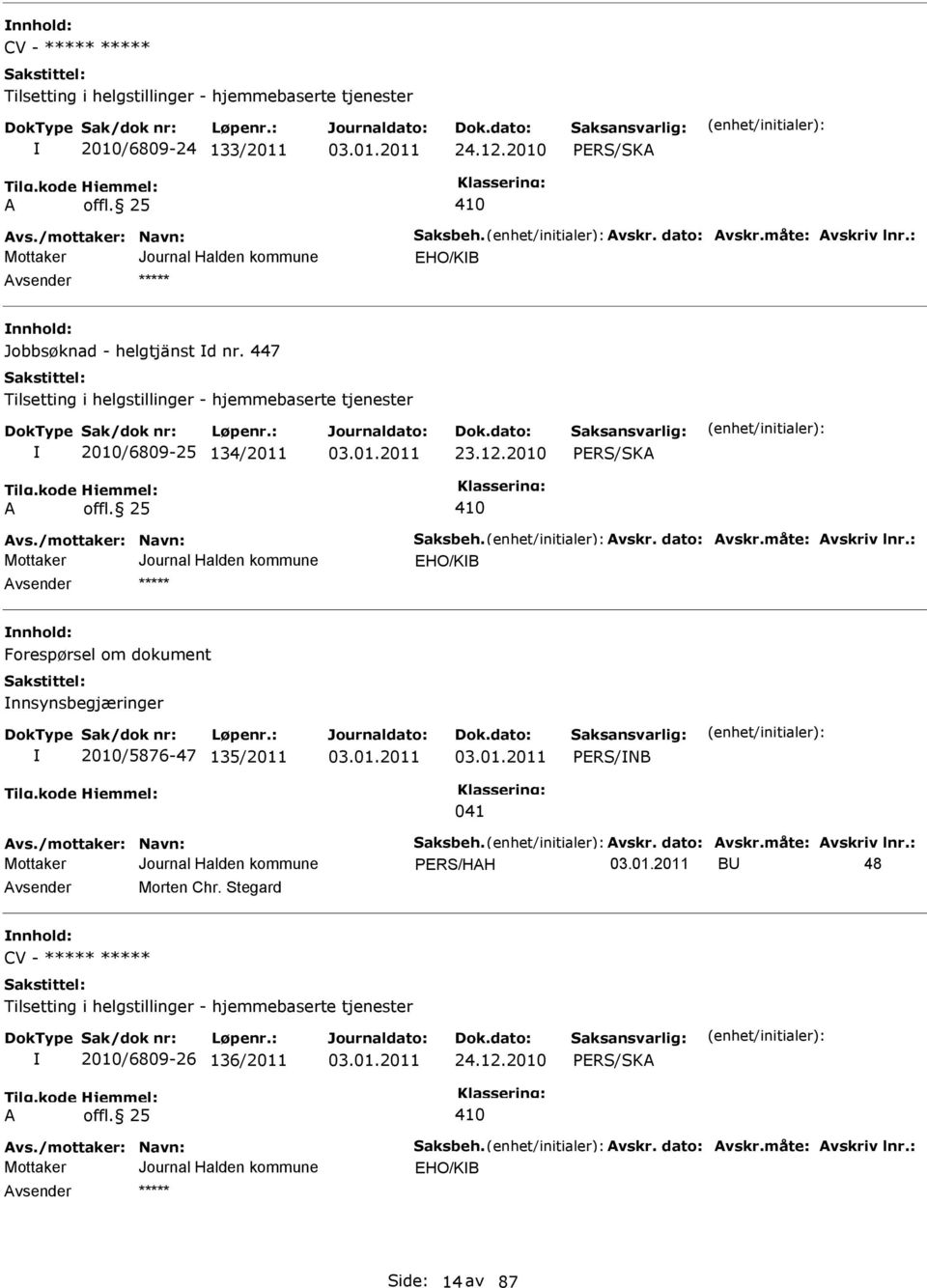 dato: vskr.måte: vskriv lnr.: EHO/KB nnhold: Forespørsel om dokument nnsynsbegjæringer 2010/5876-47 135/2011 PERS/NB 041 vs./mottaker: Navn: Saksbeh. vskr. dato: vskr.måte: vskriv lnr.: PERS/HH BU 48 vsender Morten Chr.