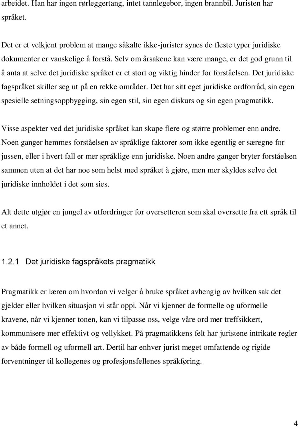 Selv om årsakene kan være mange, er det god grunn til å anta at selve det juridiske språket er et stort og viktig hinder for forståelsen. Det juridiske fagspråket skiller seg ut på en rekke områder.