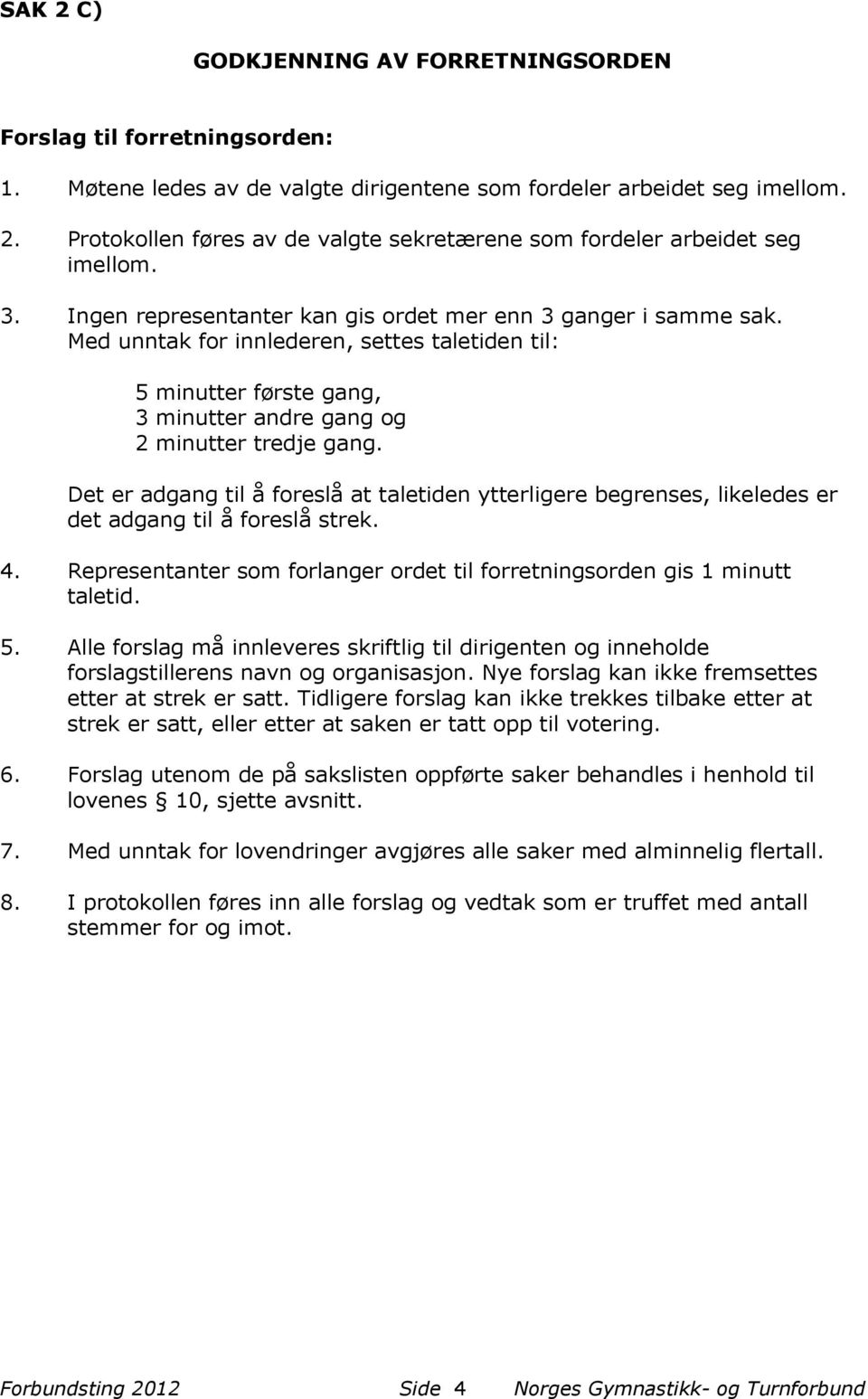 Det er adgang til å foreslå at taletiden ytterligere begrenses, likeledes er det adgang til å foreslå strek. 4. Representanter som forlanger ordet til forretningsorden gis 1 minutt taletid. 5.